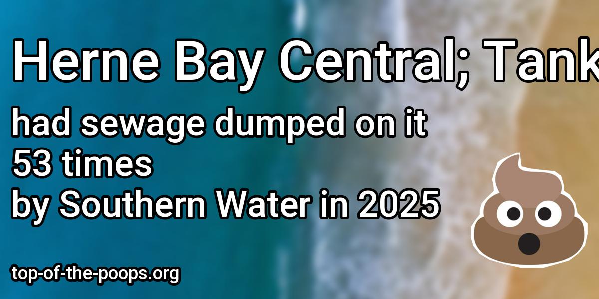Sewage pollution at Herne Bay Central; Tankerton: 53 overflows in 2025